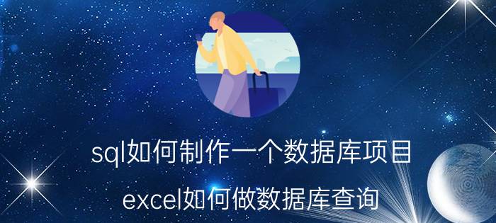 sql如何制作一个数据库项目 excel如何做数据库查询？